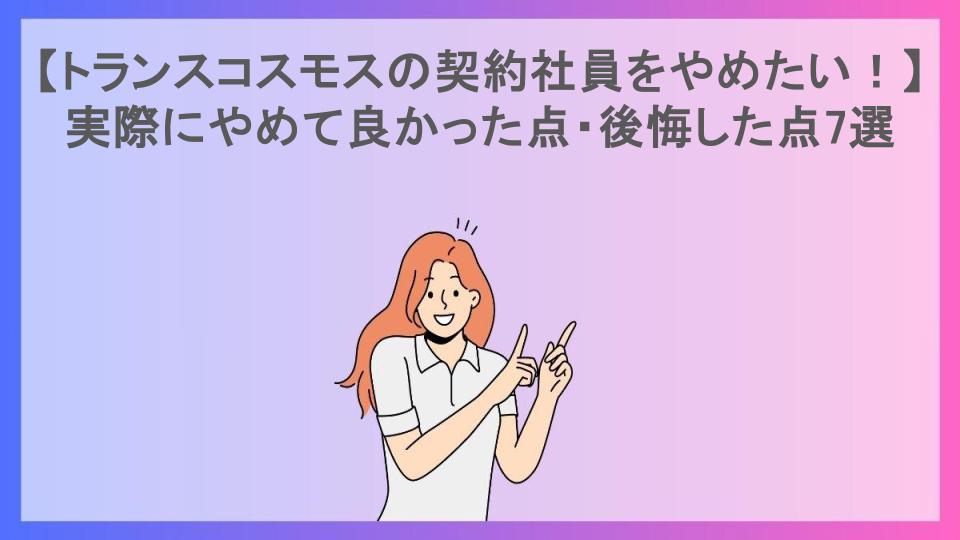 【トランスコスモスの契約社員をやめたい！】実際にやめて良かった点・後悔した点7選